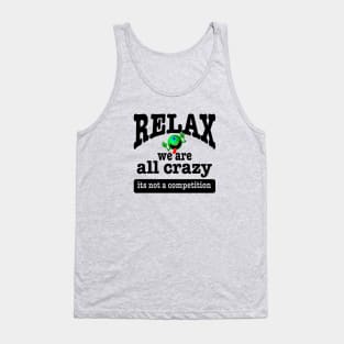 Relax we are all crazy not a competition funny Tank Top